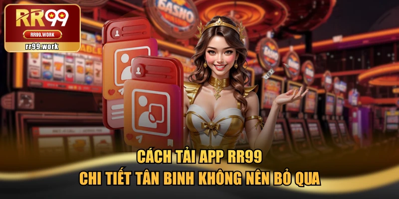 Cách Tải App RR99 Chi Tiết Tân Binh Không Nên Bỏ Qua